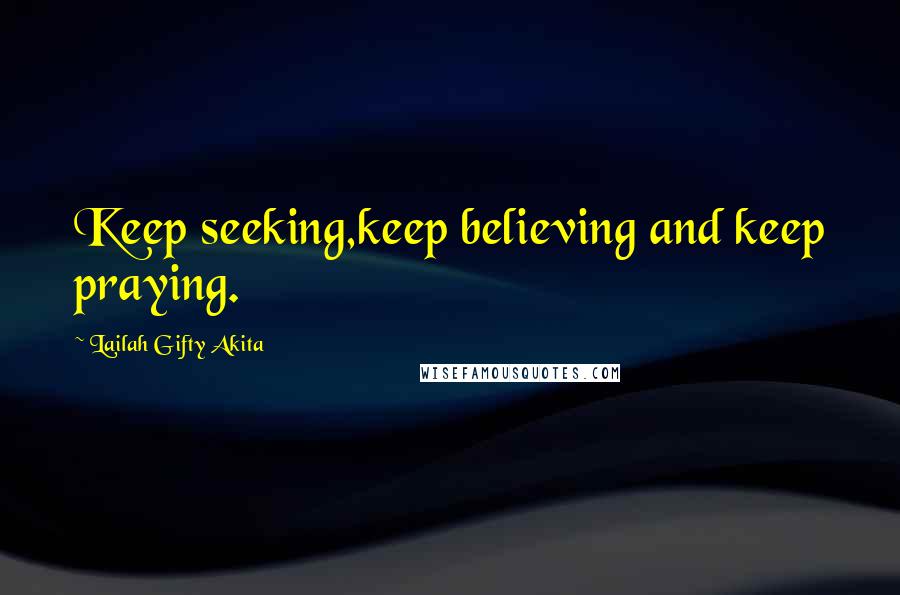 Lailah Gifty Akita Quotes: Keep seeking,keep believing and keep praying.