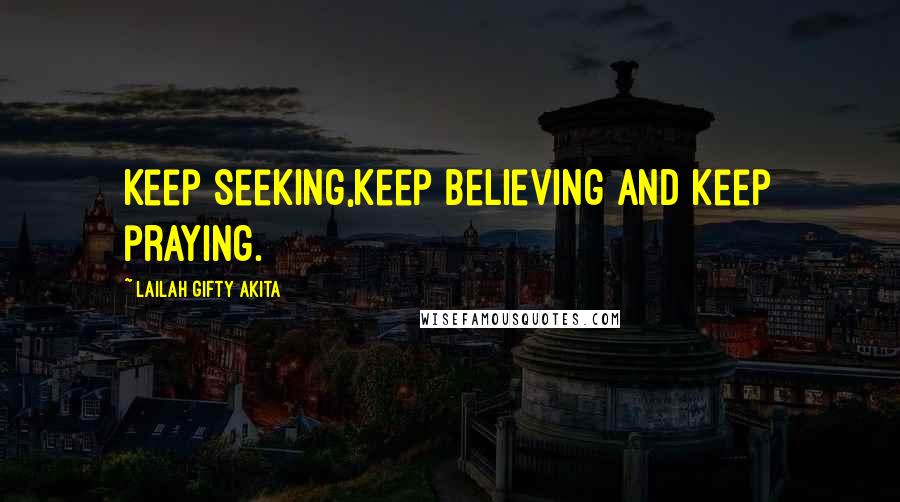 Lailah Gifty Akita Quotes: Keep seeking,keep believing and keep praying.