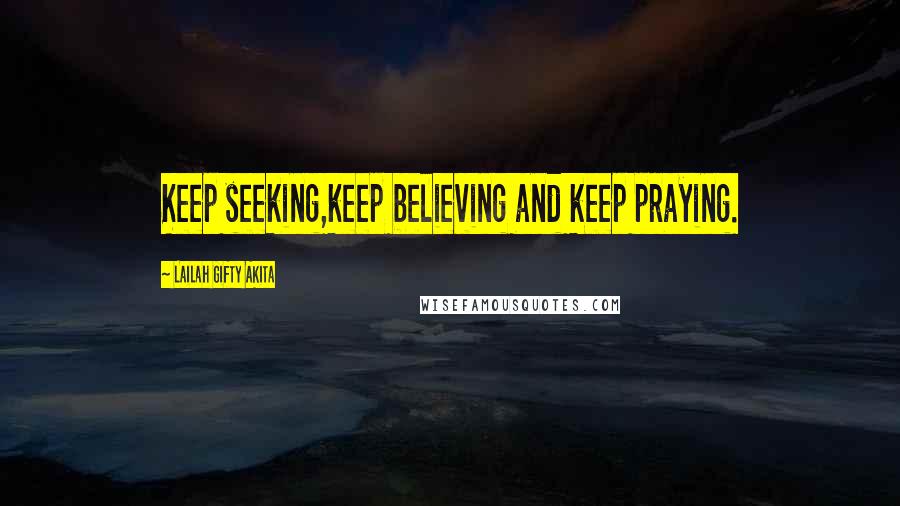 Lailah Gifty Akita Quotes: Keep seeking,keep believing and keep praying.