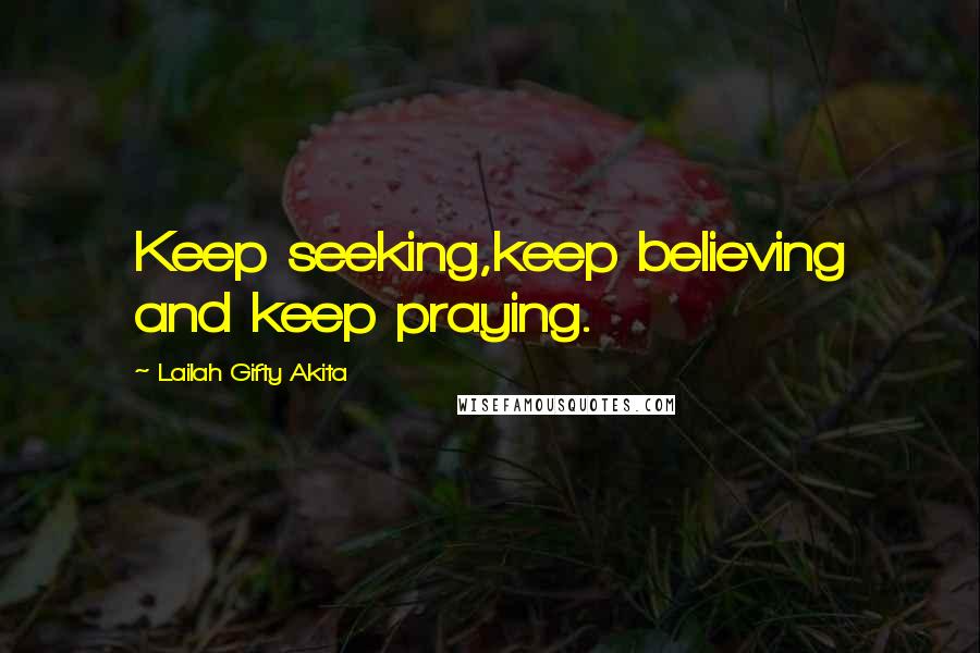 Lailah Gifty Akita Quotes: Keep seeking,keep believing and keep praying.