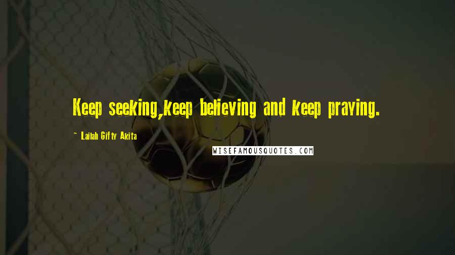 Lailah Gifty Akita Quotes: Keep seeking,keep believing and keep praying.