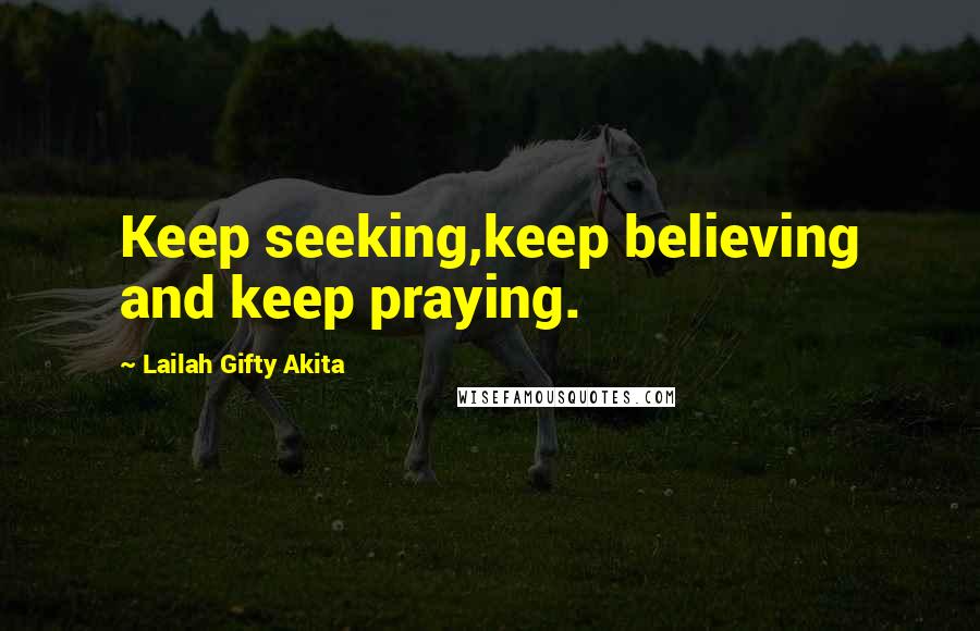 Lailah Gifty Akita Quotes: Keep seeking,keep believing and keep praying.