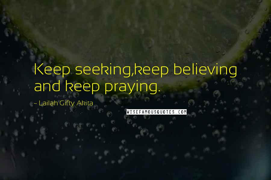 Lailah Gifty Akita Quotes: Keep seeking,keep believing and keep praying.