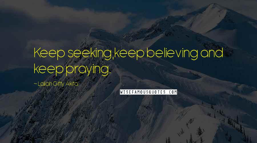 Lailah Gifty Akita Quotes: Keep seeking,keep believing and keep praying.