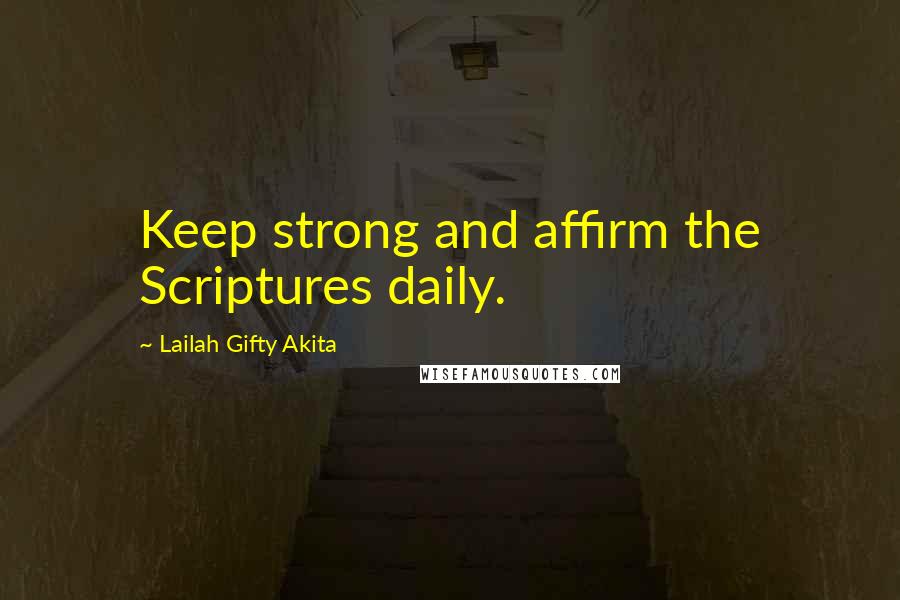Lailah Gifty Akita Quotes: Keep strong and affirm the Scriptures daily.