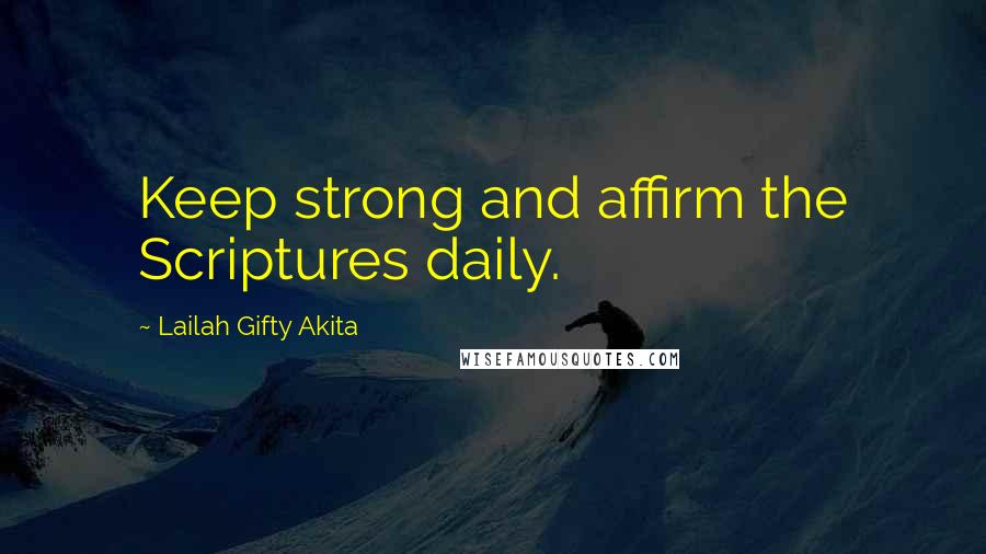 Lailah Gifty Akita Quotes: Keep strong and affirm the Scriptures daily.