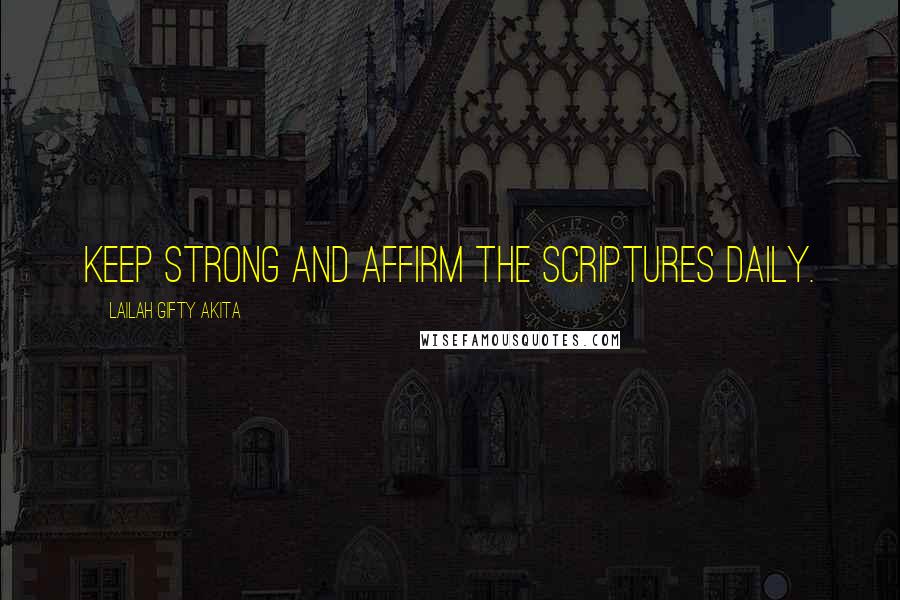 Lailah Gifty Akita Quotes: Keep strong and affirm the Scriptures daily.