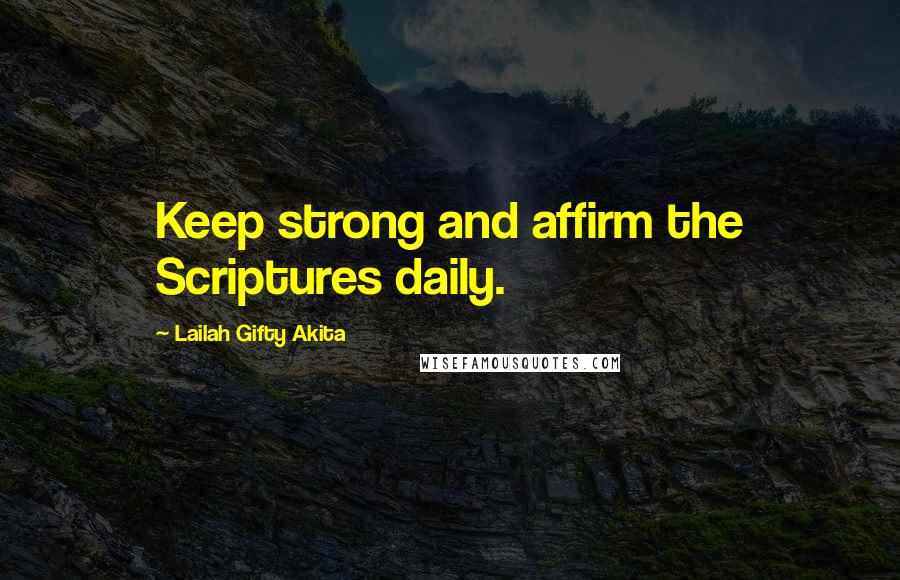 Lailah Gifty Akita Quotes: Keep strong and affirm the Scriptures daily.