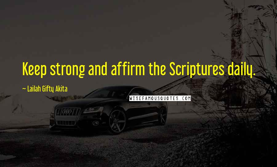 Lailah Gifty Akita Quotes: Keep strong and affirm the Scriptures daily.