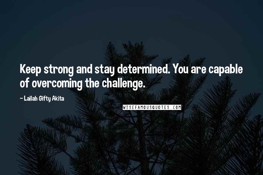 Lailah Gifty Akita Quotes: Keep strong and stay determined. You are capable of overcoming the challenge.