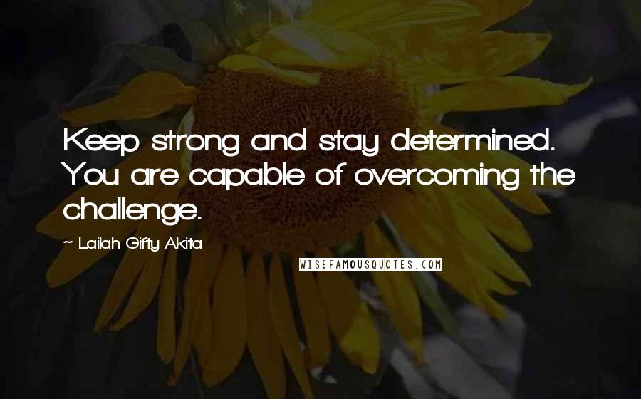 Lailah Gifty Akita Quotes: Keep strong and stay determined. You are capable of overcoming the challenge.