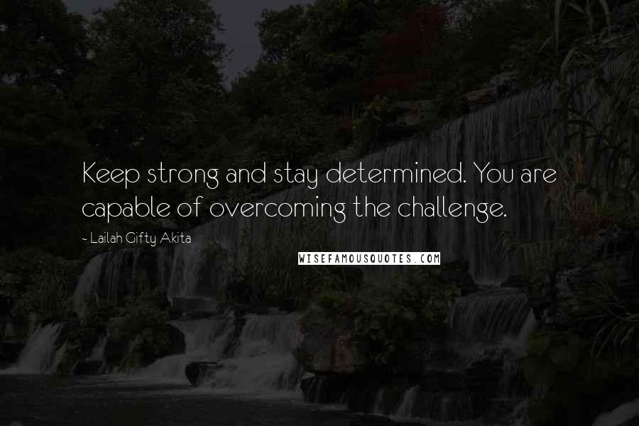 Lailah Gifty Akita Quotes: Keep strong and stay determined. You are capable of overcoming the challenge.