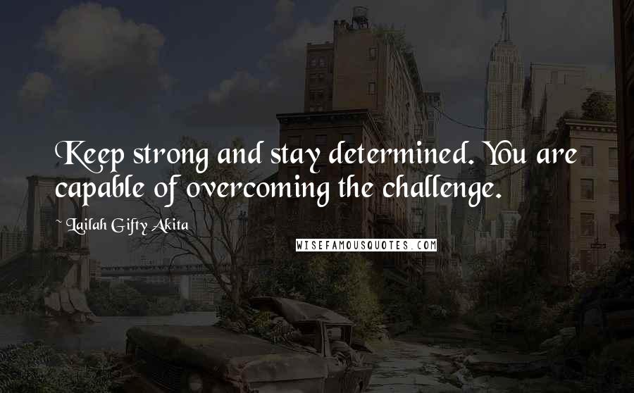 Lailah Gifty Akita Quotes: Keep strong and stay determined. You are capable of overcoming the challenge.