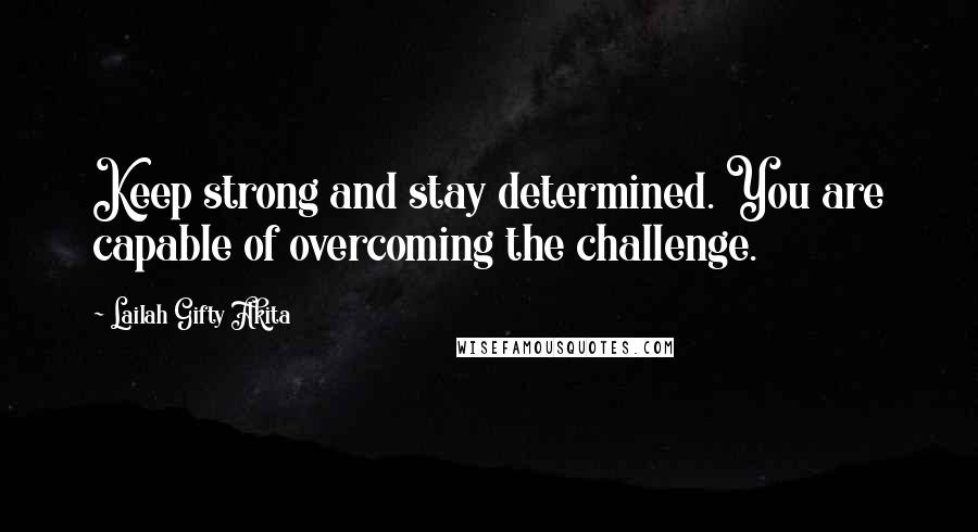 Lailah Gifty Akita Quotes: Keep strong and stay determined. You are capable of overcoming the challenge.