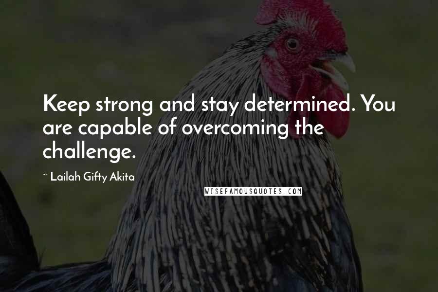 Lailah Gifty Akita Quotes: Keep strong and stay determined. You are capable of overcoming the challenge.