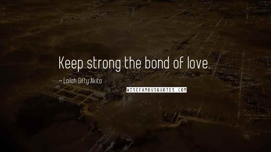 Lailah Gifty Akita Quotes: Keep strong the bond of love.