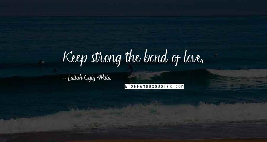 Lailah Gifty Akita Quotes: Keep strong the bond of love.