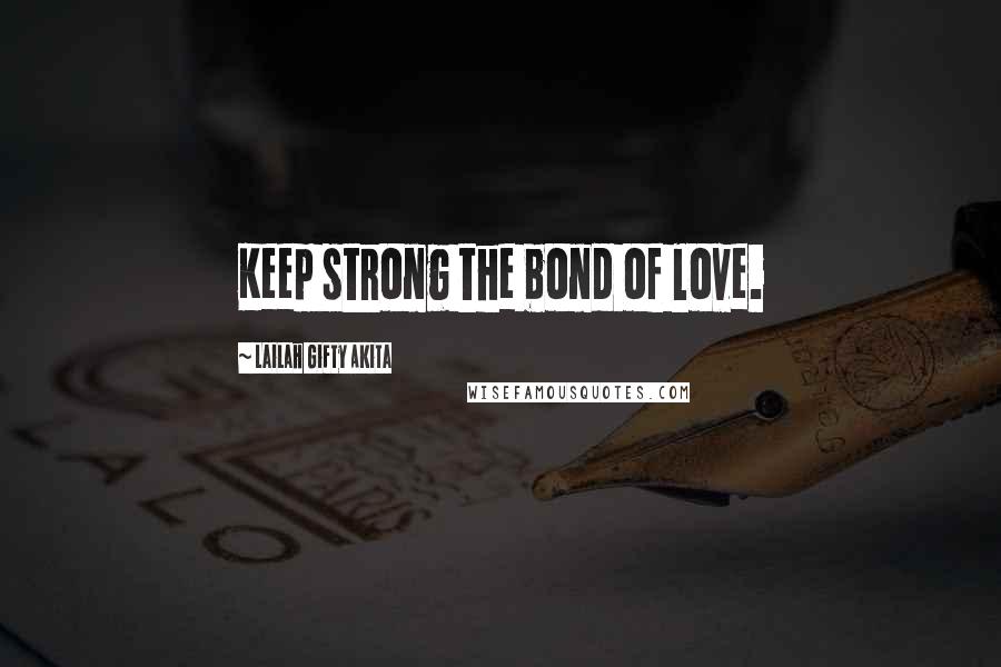 Lailah Gifty Akita Quotes: Keep strong the bond of love.