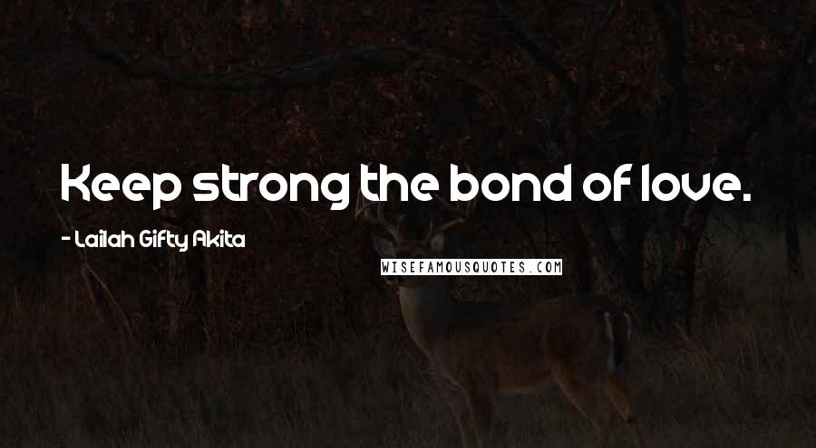 Lailah Gifty Akita Quotes: Keep strong the bond of love.