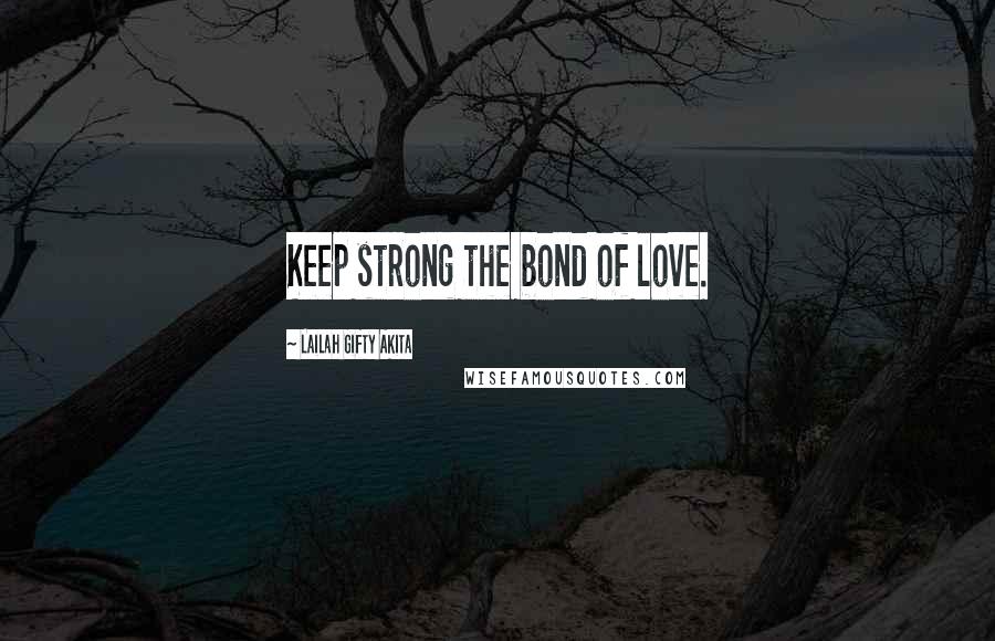 Lailah Gifty Akita Quotes: Keep strong the bond of love.