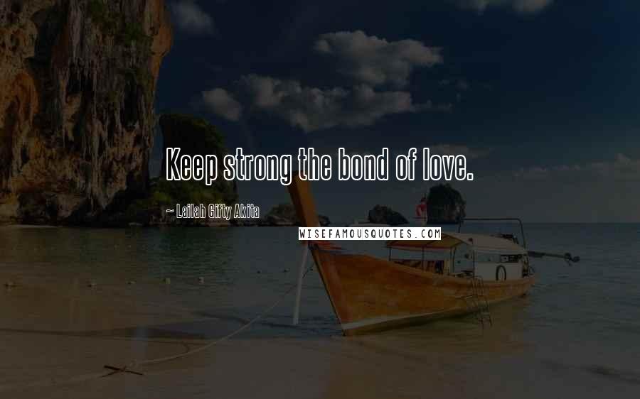 Lailah Gifty Akita Quotes: Keep strong the bond of love.