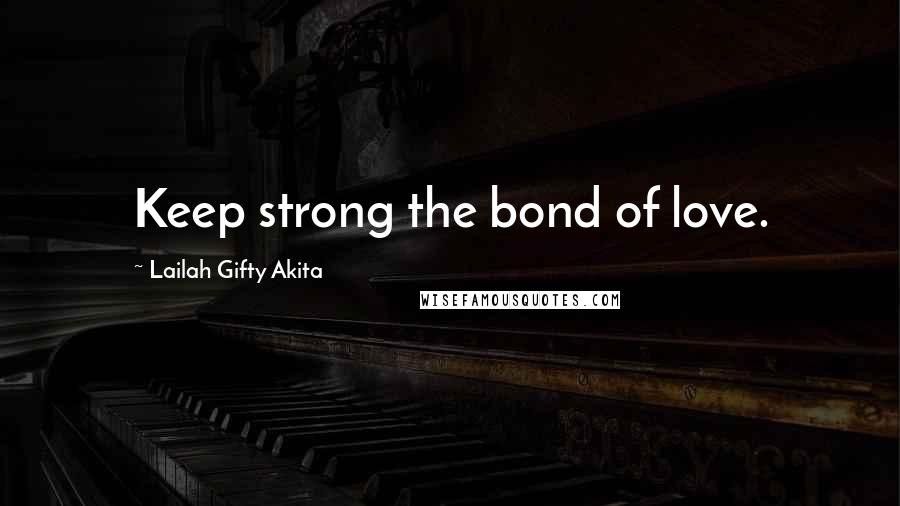 Lailah Gifty Akita Quotes: Keep strong the bond of love.