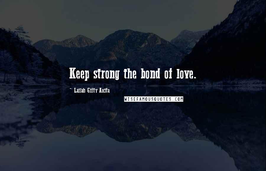 Lailah Gifty Akita Quotes: Keep strong the bond of love.