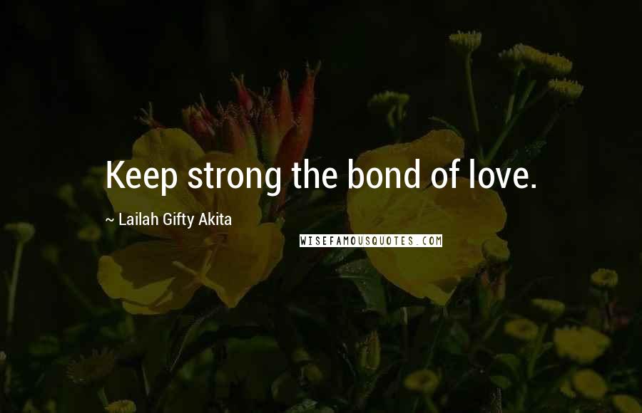 Lailah Gifty Akita Quotes: Keep strong the bond of love.