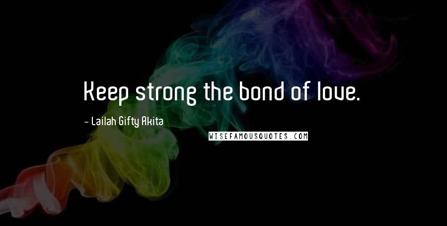 Lailah Gifty Akita Quotes: Keep strong the bond of love.