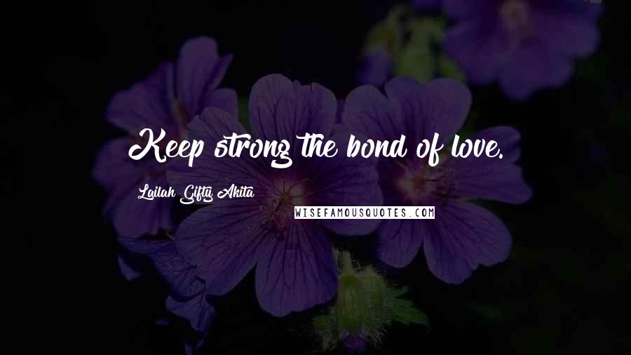 Lailah Gifty Akita Quotes: Keep strong the bond of love.