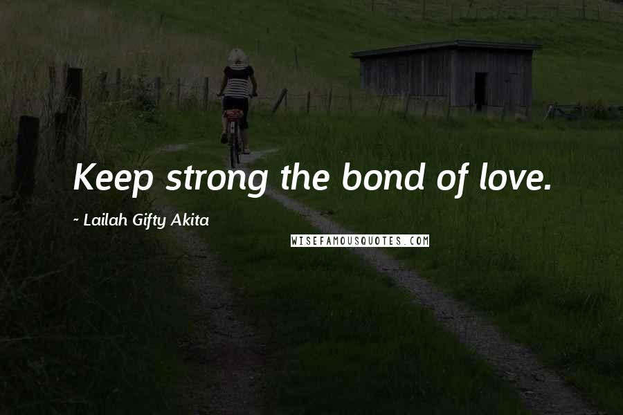 Lailah Gifty Akita Quotes: Keep strong the bond of love.