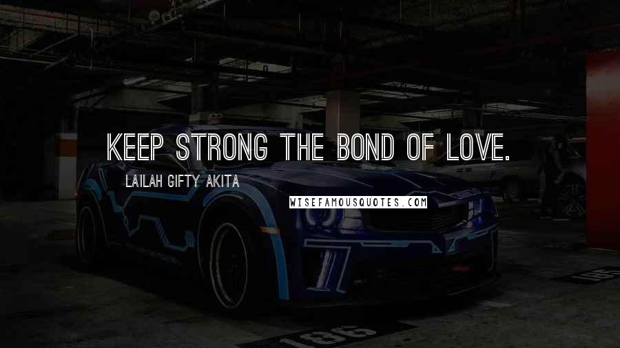 Lailah Gifty Akita Quotes: Keep strong the bond of love.