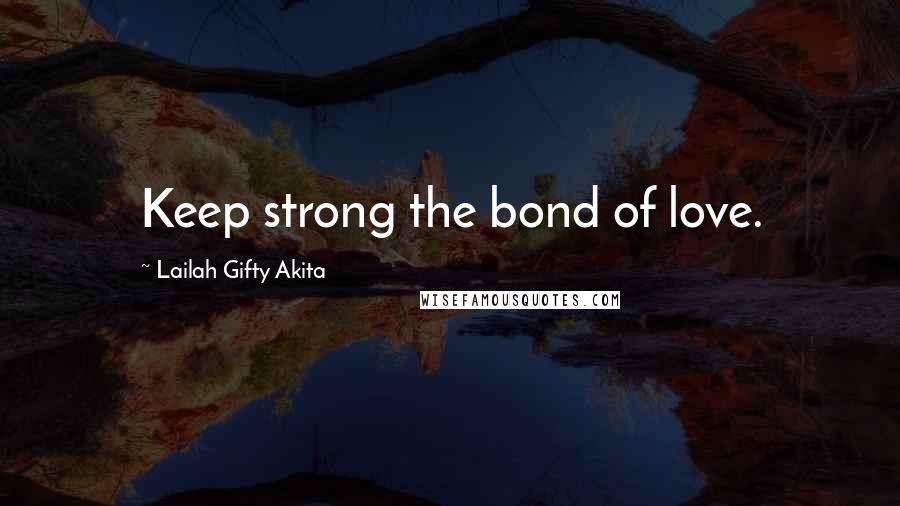 Lailah Gifty Akita Quotes: Keep strong the bond of love.