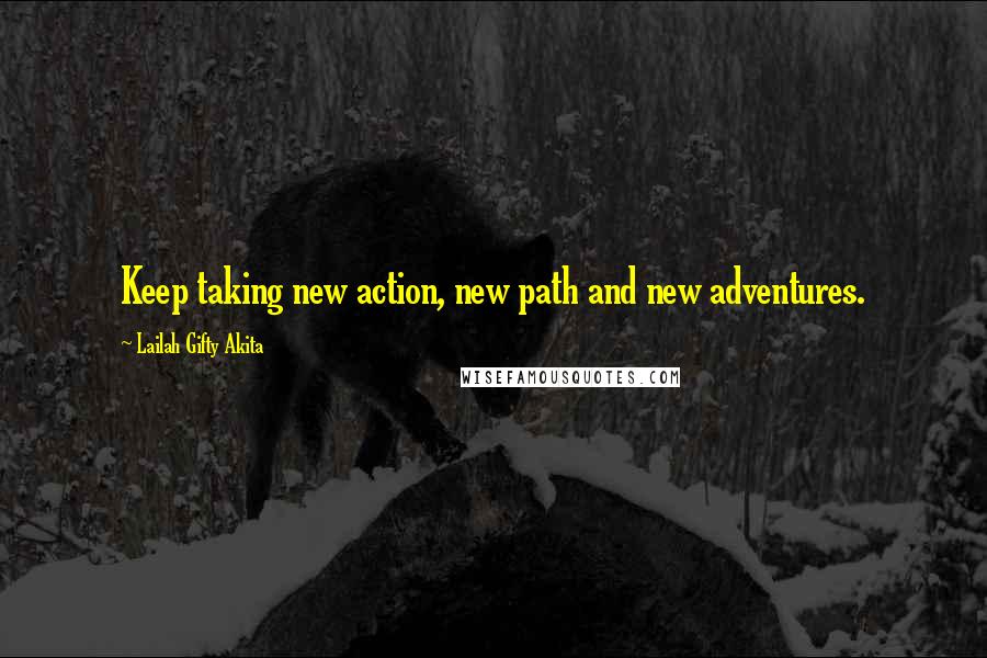 Lailah Gifty Akita Quotes: Keep taking new action, new path and new adventures.