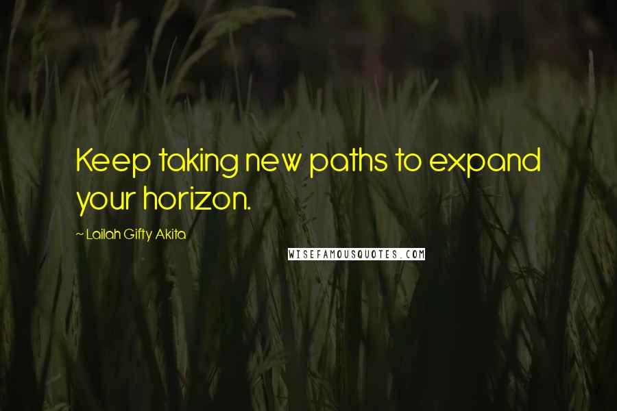 Lailah Gifty Akita Quotes: Keep taking new paths to expand your horizon.