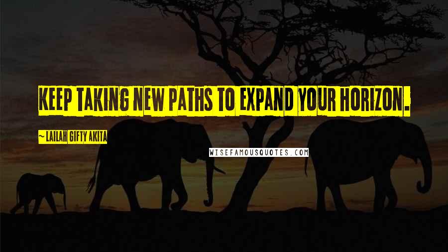 Lailah Gifty Akita Quotes: Keep taking new paths to expand your horizon.