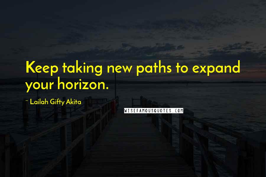 Lailah Gifty Akita Quotes: Keep taking new paths to expand your horizon.