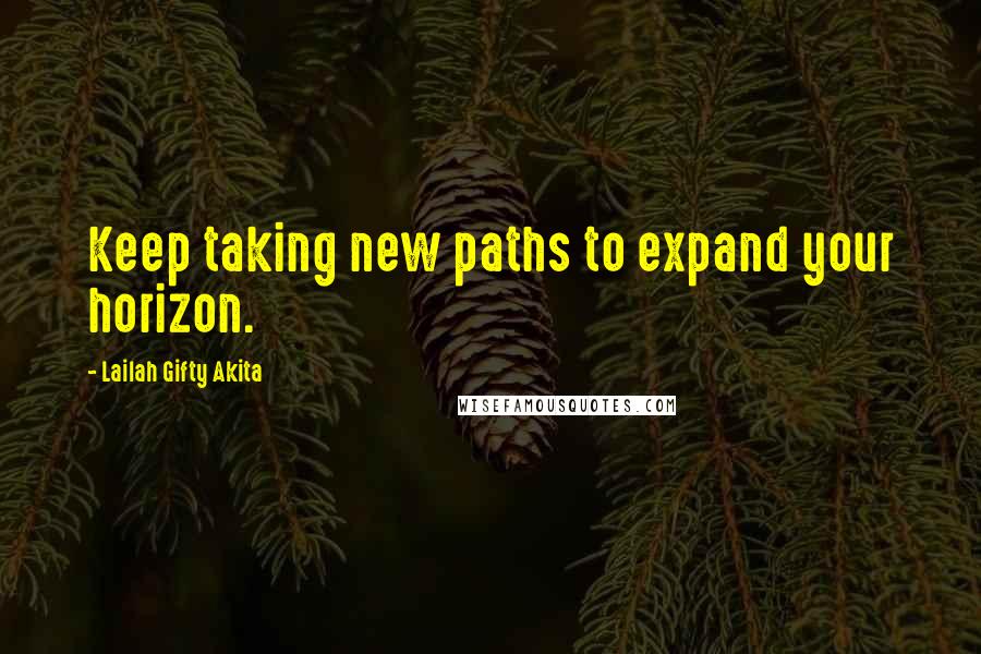 Lailah Gifty Akita Quotes: Keep taking new paths to expand your horizon.