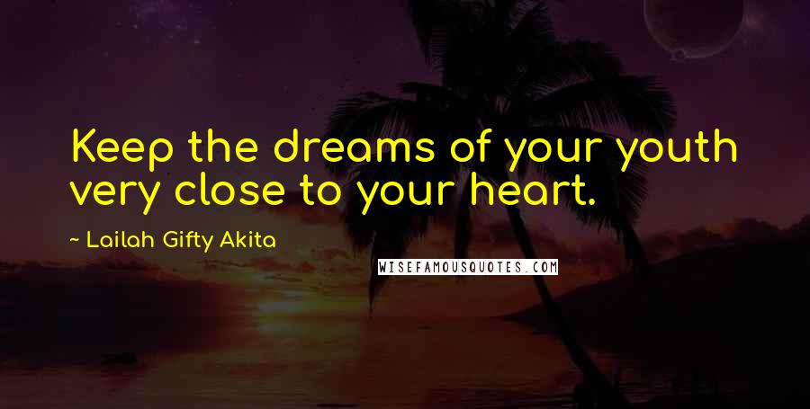 Lailah Gifty Akita Quotes: Keep the dreams of your youth very close to your heart.