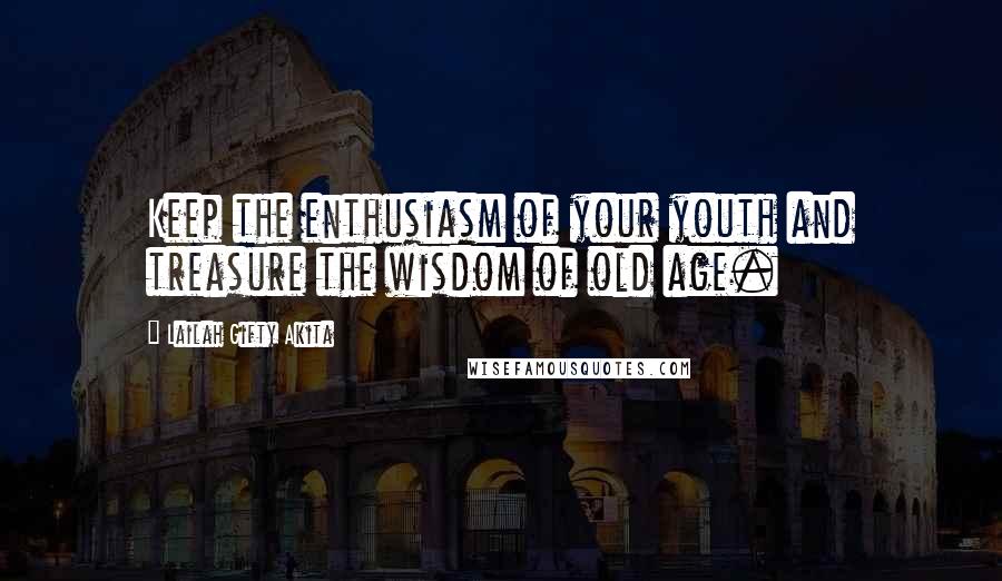 Lailah Gifty Akita Quotes: Keep the enthusiasm of your youth and treasure the wisdom of old age.