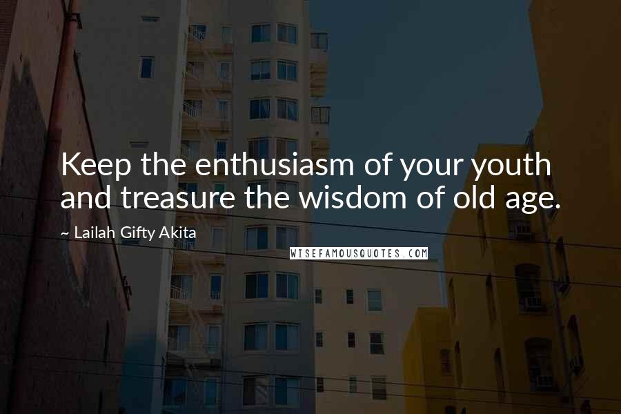 Lailah Gifty Akita Quotes: Keep the enthusiasm of your youth and treasure the wisdom of old age.