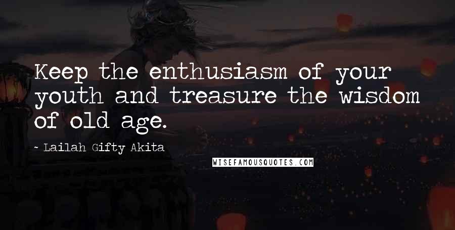 Lailah Gifty Akita Quotes: Keep the enthusiasm of your youth and treasure the wisdom of old age.