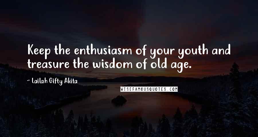 Lailah Gifty Akita Quotes: Keep the enthusiasm of your youth and treasure the wisdom of old age.