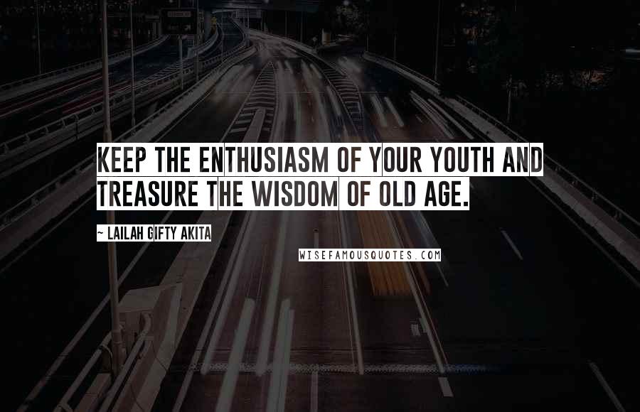 Lailah Gifty Akita Quotes: Keep the enthusiasm of your youth and treasure the wisdom of old age.