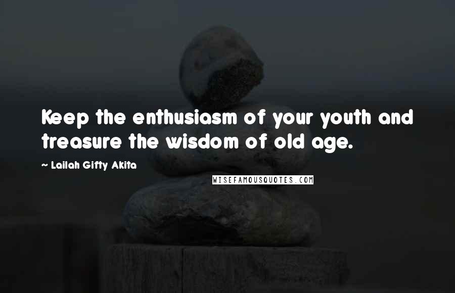 Lailah Gifty Akita Quotes: Keep the enthusiasm of your youth and treasure the wisdom of old age.