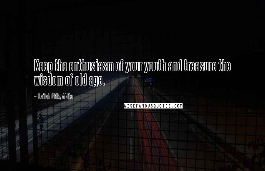 Lailah Gifty Akita Quotes: Keep the enthusiasm of your youth and treasure the wisdom of old age.