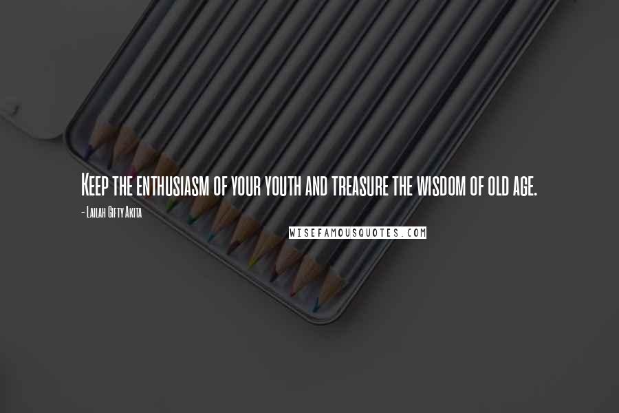 Lailah Gifty Akita Quotes: Keep the enthusiasm of your youth and treasure the wisdom of old age.