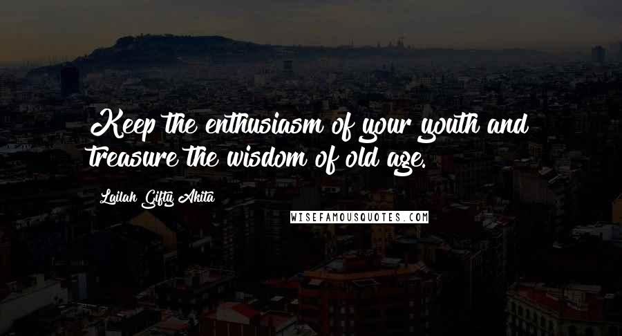 Lailah Gifty Akita Quotes: Keep the enthusiasm of your youth and treasure the wisdom of old age.