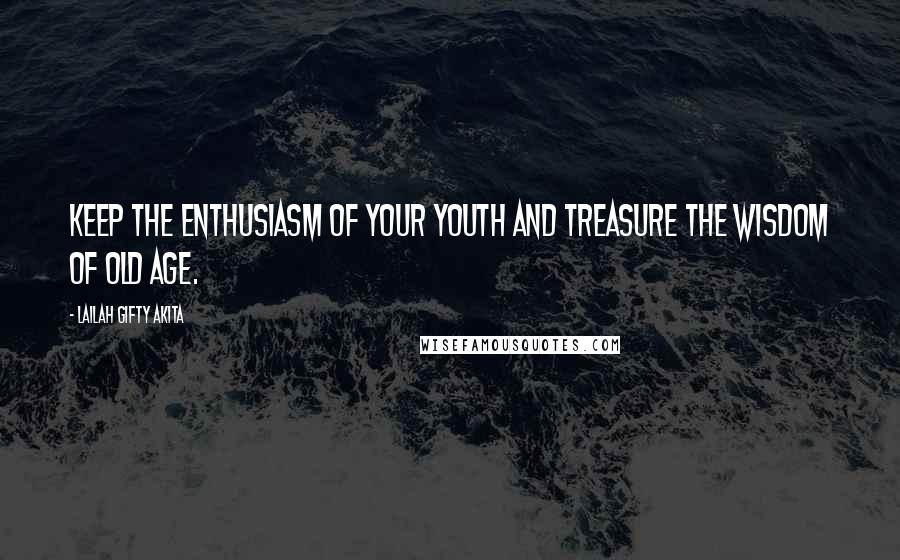 Lailah Gifty Akita Quotes: Keep the enthusiasm of your youth and treasure the wisdom of old age.