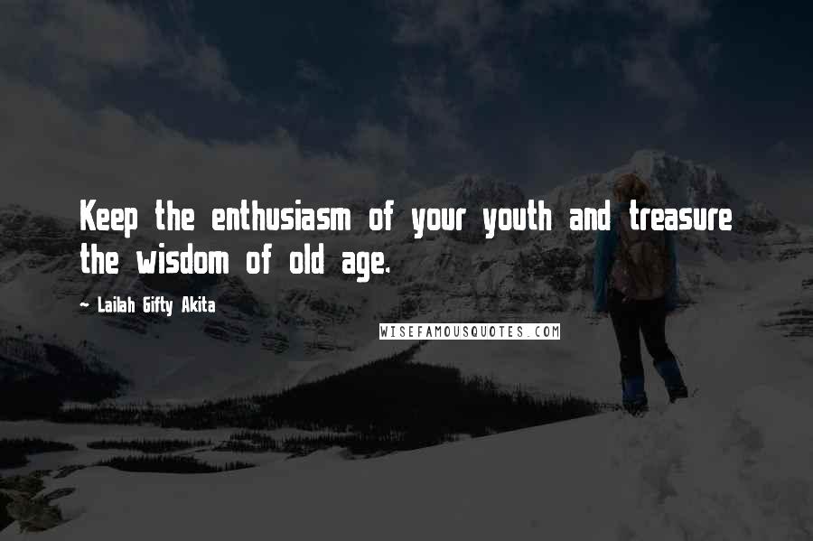 Lailah Gifty Akita Quotes: Keep the enthusiasm of your youth and treasure the wisdom of old age.